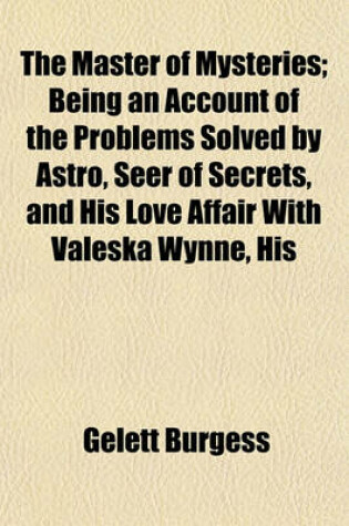 Cover of The Master of Mysteries; Being an Account of the Problems Solved by Astro, Seer of Secrets, and His Love Affair with Valeska Wynne, His