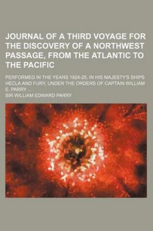 Cover of Journal of a Third Voyage for the Discovery of a Northwest Passage, from the Atlantic to the Pacific; Performed in the Years 1824-25, in His Majesty's Ships Hecla and Fury, Under the Orders of Captain William E. Parry