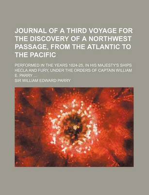 Book cover for Journal of a Third Voyage for the Discovery of a Northwest Passage, from the Atlantic to the Pacific; Performed in the Years 1824-25, in His Majesty's Ships Hecla and Fury, Under the Orders of Captain William E. Parry