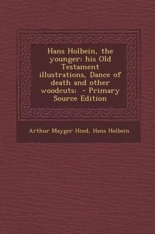 Cover of Hans Holbein, the Younger; His Old Testament Illustrations, Dance of Death and Other Woodcuts; - Primary Source Edition