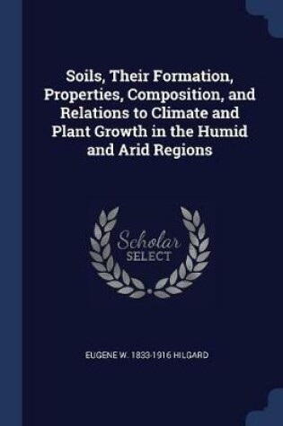 Cover of Soils, Their Formation, Properties, Composition, and Relations to Climate and Plant Growth in the Humid and Arid Regions