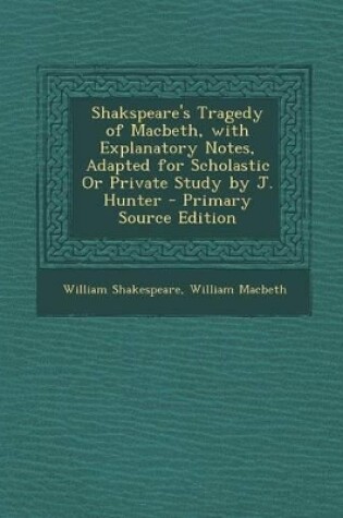 Cover of Shakspeare's Tragedy of Macbeth, with Explanatory Notes, Adapted for Scholastic or Private Study by J. Hunter - Primary Source Edition