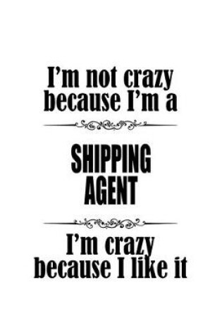 Cover of I'm Not Crazy Because I'm A Shipping Agent I'm Crazy Because I like It