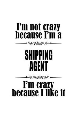 Book cover for I'm Not Crazy Because I'm A Shipping Agent I'm Crazy Because I like It