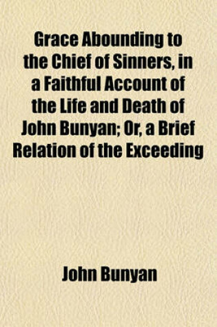 Cover of Grace Abounding to the Chief of Sinners, in a Faithful Account of the Life and Death of John Bunyan; Or, a Brief Relation of the Exceeding