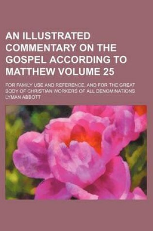 Cover of An Illustrated Commentary on the Gospel According to Matthew Volume 25; For Family Use and Reference, and for the Great Body of Christian Workers of All Denominations