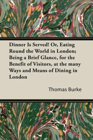 Cover of Dinner Is Served! Or, Eating Round the World in London; Being a Brief Glance, for the Benefit of Visitors, at the Many Ways and Means of Dining in Lon