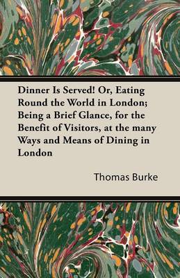 Book cover for Dinner Is Served! Or, Eating Round the World in London; Being a Brief Glance, for the Benefit of Visitors, at the Many Ways and Means of Dining in Lon
