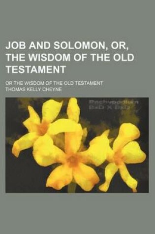 Cover of Job and Solomon, Or, the Wisdom of the Old Testament; Or the Wisdom of the Old Testament