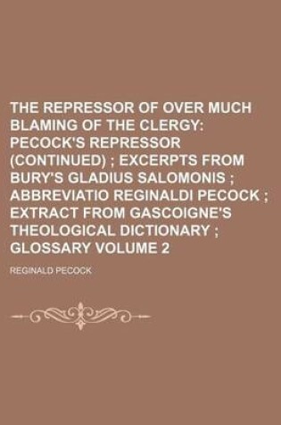 Cover of The Repressor of Over Much Blaming of the Clergy Volume 2; Pecock's Repressor (Continued) Excerpts from Bury's Gladius Salomonis Abbreviatio Reginaldi Pecock Extract from Gascoigne's Theological Dictionary Glossary