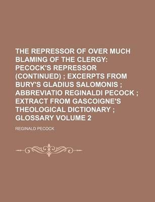 Book cover for The Repressor of Over Much Blaming of the Clergy Volume 2; Pecock's Repressor (Continued) Excerpts from Bury's Gladius Salomonis Abbreviatio Reginaldi Pecock Extract from Gascoigne's Theological Dictionary Glossary