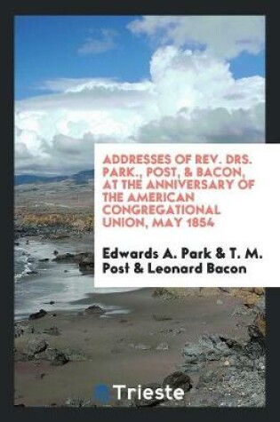 Cover of Addresses of Rev. Drs. Park., Post, & Bacon, at the Anniversary of the American Congregational Union, May 1854