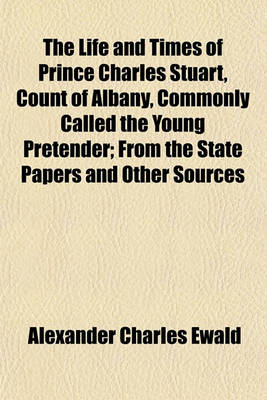 Book cover for The Life and Times of Prince Charles Stuart, Count of Albany, Commonly Called the Young Pretender; From the State Papers and Other Sources