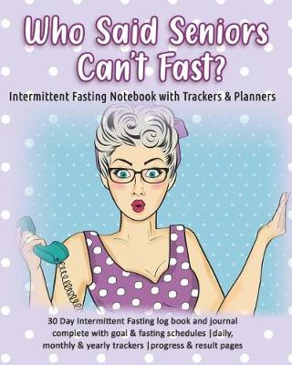 Book cover for Who Said Seniors Can't Fast? Intermittent Fasting Notebook with Trackers & Planners