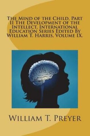 Cover of The Mind of the Child, Part II the Development of the Intellect, International Education Series Edited by William T. Harris, Volume IX.