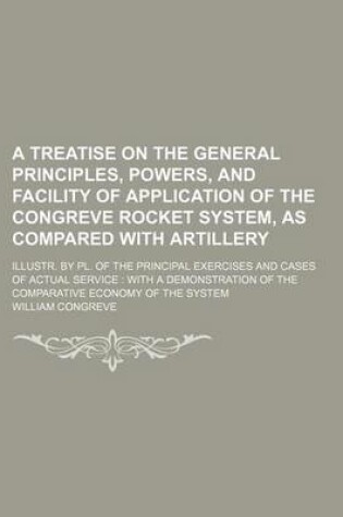 Cover of A Treatise on the General Principles, Powers, and Facility of Application of the Congreve Rocket System, as Compared with Artillery; Illustr. by PL.