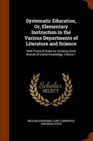 Cover of Systematic Education, Or, Elementary Instruction in the Various Departments of Literature and Science