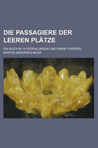 Cover of Die Passagiere Der Leeren Platze; Ein Buch in 14 Erzahlungen Und Einem Vorspiel