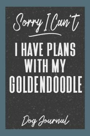 Cover of Sorry I Can't I Have Plans with My Goldendoodle Dog Journal