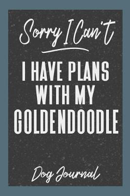 Book cover for Sorry I Can't I Have Plans with My Goldendoodle Dog Journal