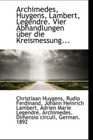 Cover of Archimedes, Huygens, Lambert, Legendre. Vier Abhandlungen Uber Die Kreismessung...