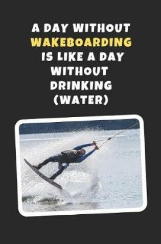 Cover of A Day Without Wakeboarding Is Like A Day Without Drinking (Water)