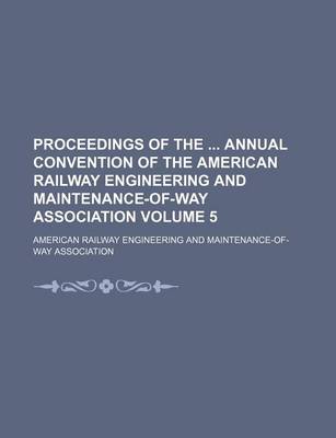 Book cover for Proceedings of the Annual Convention of the American Railway Engineering and Maintenance-Of-Way Association Volume 5