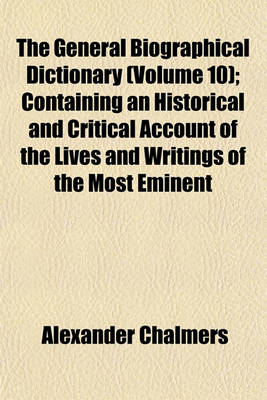 Book cover for The General Biographical Dictionary (Volume 10); Containing an Historical and Critical Account of the Lives and Writings of the Most Eminent