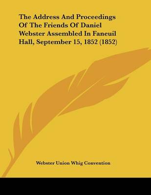 Cover of The Address And Proceedings Of The Friends Of Daniel Webster Assembled In Faneuil Hall, September 15, 1852 (1852)