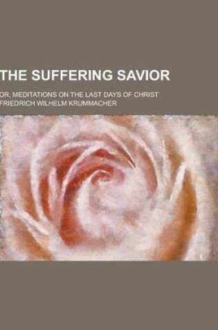 Cover of The Suffering Savior; Or, Meditations on the Last Days of Christ