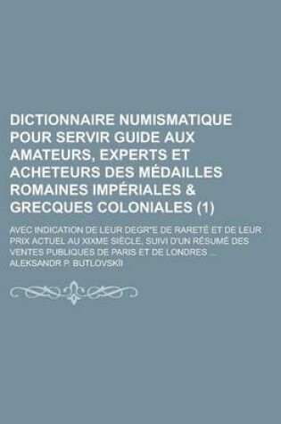 Cover of Dictionnaire Numismatique Pour Servir Guide Aux Amateurs, Experts Et Acheteurs Des Medailles Romaines Imperiales & Grecques Coloniales; Avec Indicatio