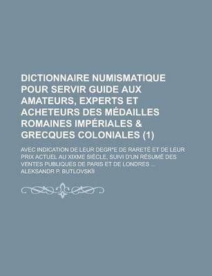 Book cover for Dictionnaire Numismatique Pour Servir Guide Aux Amateurs, Experts Et Acheteurs Des Medailles Romaines Imperiales & Grecques Coloniales; Avec Indicatio