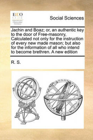 Cover of Jachin and Boaz; or, an authentic key to the door of Free-masonry, Calculated not only for the instruction of every new made mason; but also for the information of all who intend to become brethren. A new edition