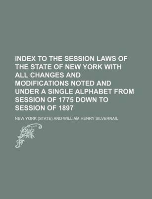 Book cover for Index to the Session Laws of the State of New York with All Changes and Modifications Noted and Under a Single Alphabet from Session of 1775 Down to Session of 1897