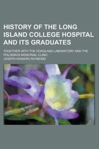 Cover of History of the Long Island College Hospital and Its Graduates; Together with the Hoagland Laboratory and the Polhemus Memorial Clinic