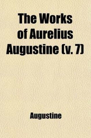 Cover of The Works of Aurelius Augustine; A New Translation Volume 7