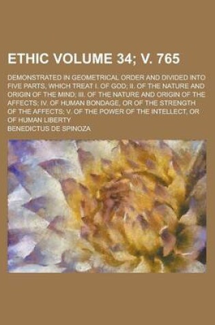 Cover of Ethic; Demonstrated in Geometrical Order and Divided Into Five Parts, Which Treat I. of God; II. of the Nature and Origin of the Mind; III. of the Nature and Origin of the Affects; IV. of Human Bondage, or of the Volume 34; V. 765