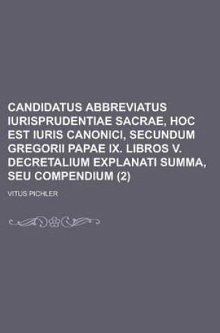 Cover of Candidatus Abbreviatus Iurisprudentiae Sacrae, Hoc Est Iuris Canonici, Secundum Gregorii Papae IX. Libros V. Decretalium Explanati Summa, Seu Compendi