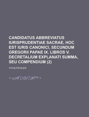 Book cover for Candidatus Abbreviatus Iurisprudentiae Sacrae, Hoc Est Iuris Canonici, Secundum Gregorii Papae IX. Libros V. Decretalium Explanati Summa, Seu Compendi