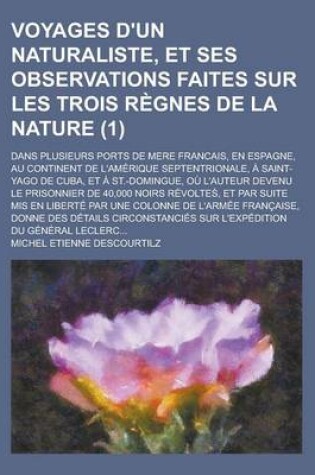 Cover of Voyages D'Un Naturaliste, Et Ses Observations Faites Sur Les Trois Regnes de La Nature; Dans Plusieurs Ports de Mere Francais, En Espagne, Au Continent de L'Amerique Septentrionale, a Saint-Yago de Cuba, Et a St.-Domingue, Ou (1)