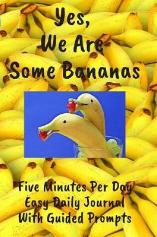 Cover of Yes We Are Some Bananas Five Minutes Per Day Easy Daily Journal With Guided Prompts