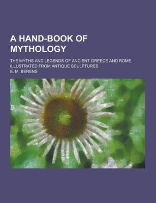 Book cover for A Hand-Book of Mythology; The Myths and Legends of Ancient Greece and Rome, Illustrated from Antique Sculptures