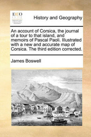 Cover of An Account of Corsica, the Journal of a Tour to That Island, and Memoirs of Pascal Paoli. Illustrated with a New and Accurate Map of Corsica. the Third Edition Corrected.