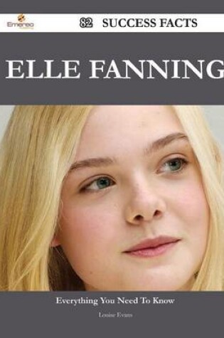 Cover of Elle Fanning 82 Success Facts - Everything You Need to Know about Elle Fanning