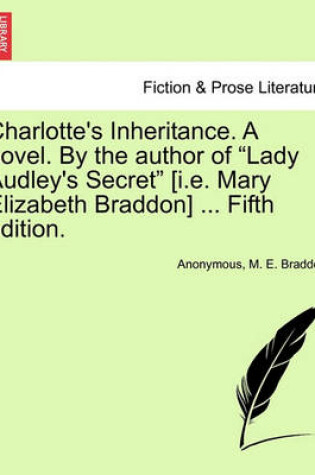 Cover of Charlotte's Inheritance. a Novel. by the Author of Lady Audley's Secret [I.E. Mary Elizabeth Braddon] ... Fifth Edition. Vol. I.