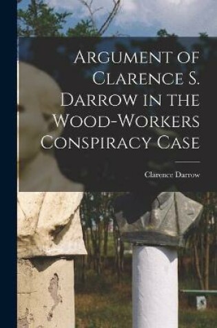 Cover of Argument of Clarence S. Darrow in the Wood-Workers Conspiracy Case