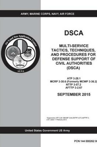 Cover of DSCA Multi-Service Tactics, Techniques, and Procedures for Defense Support of Civil Authorities (DSCA) ATP 3-28.1 MCRP 3-30.6 (Formerly MCWP 3-36.2) NTTP 3-57.2 AFTTP 3-2.67 SEPTEMBER 2015