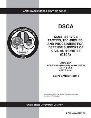 Book cover for DSCA Multi-Service Tactics, Techniques, and Procedures for Defense Support of Civil Authorities (DSCA) ATP 3-28.1 MCRP 3-30.6 (Formerly MCWP 3-36.2) NTTP 3-57.2 AFTTP 3-2.67 SEPTEMBER 2015