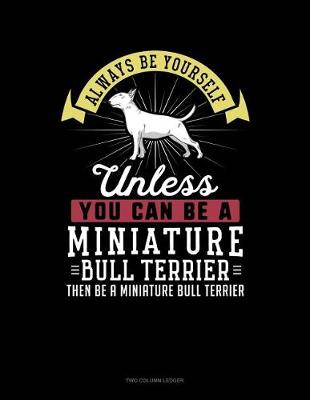 Book cover for Always Be Yourself Unless You Can Be a Miniature Bull Terrier Then Be a Miniature Bull Terrier