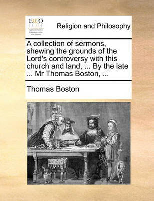 Book cover for A Collection of Sermons, Shewing the Grounds of the Lord's Controversy with This Church and Land, ... by the Late ... MR Thomas Boston, ...